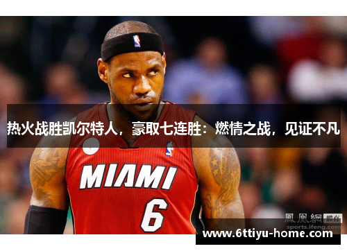 热火战胜凯尔特人，豪取七连胜：燃情之战，见证不凡
