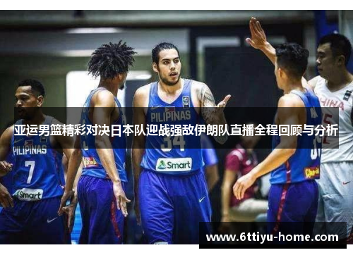 亚运男篮精彩对决日本队迎战强敌伊朗队直播全程回顾与分析