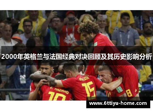 2000年英格兰与法国经典对决回顾及其历史影响分析